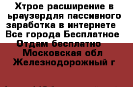 Хтрое расширение в ьраузердля пассивного заработка в интернете - Все города Бесплатное » Отдам бесплатно   . Московская обл.,Железнодорожный г.